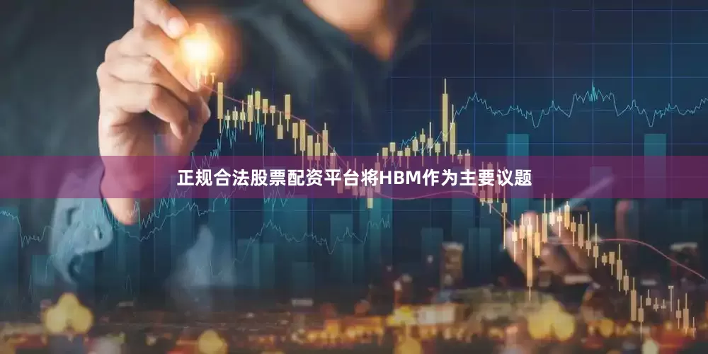 正规合法股票配资平台将HBM作为主要议题