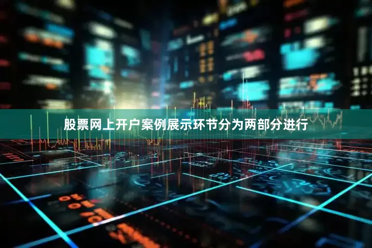 股票网上开户案例展示环节分为两部分进行