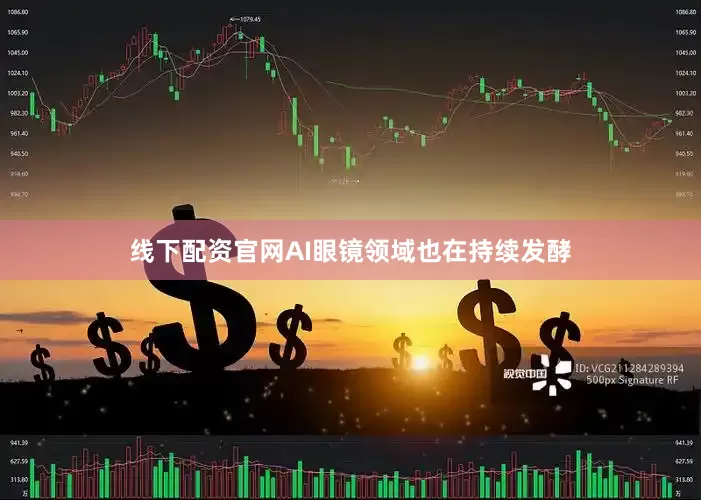 线下配资官网AI眼镜领域也在持续发酵