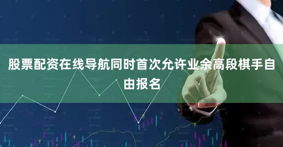 股票配资在线导航同时首次允许业余高段棋手自由报名