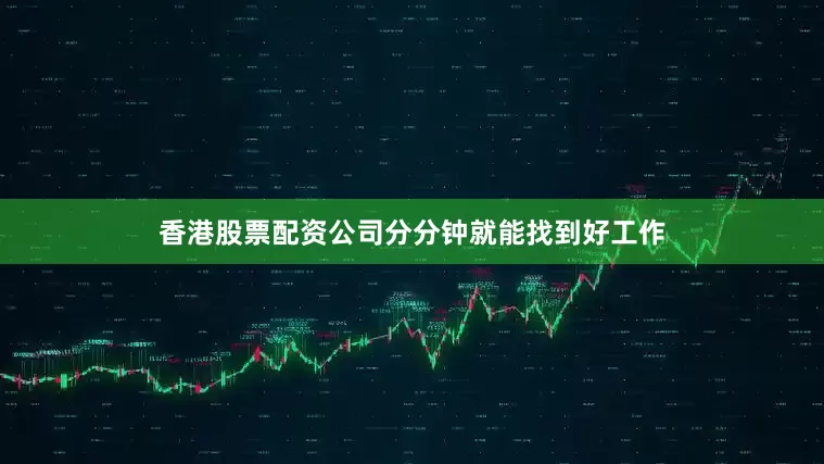 香港股票配资公司分分钟就能找到好工作