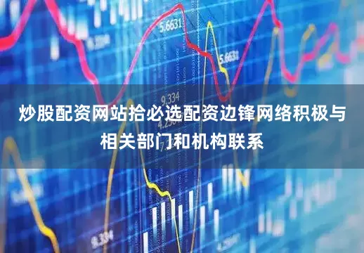炒股配资网站拾必选配资边锋网络积极与相关部门和机构联系