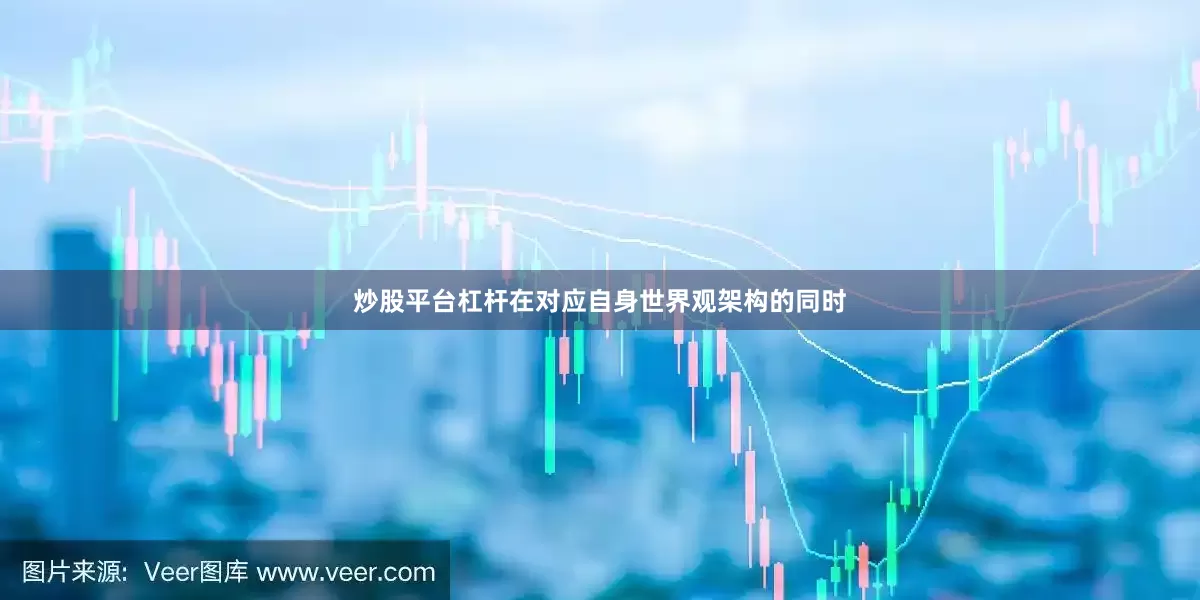 炒股平台杠杆在对应自身世界观架构的同时