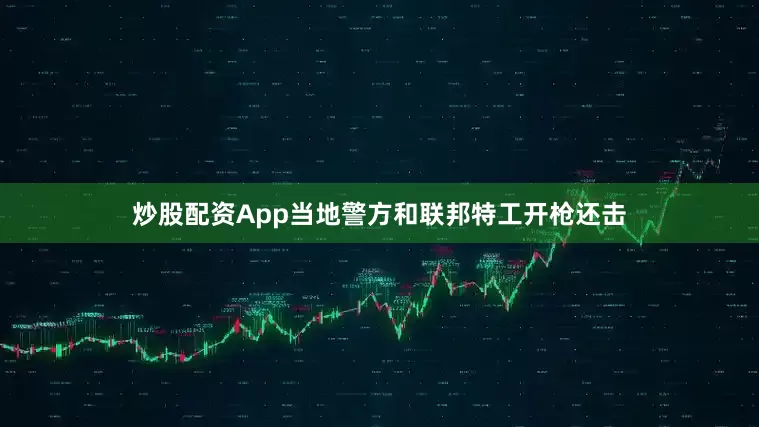 炒股配资App当地警方和联邦特工开枪还击