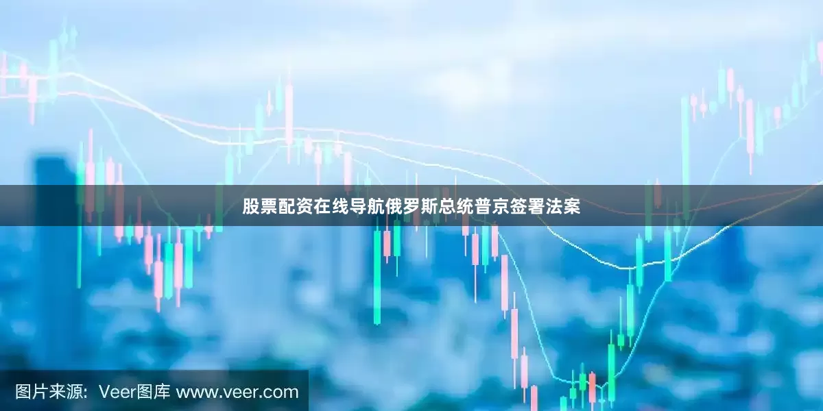 股票配资在线导航俄罗斯总统普京签署法案