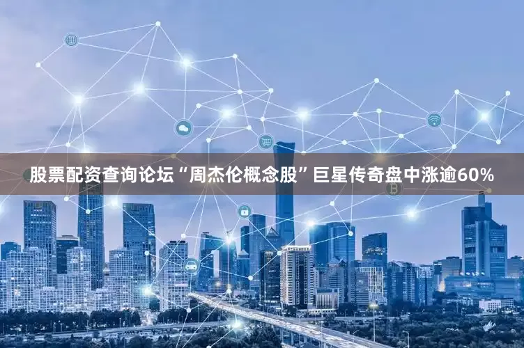 股票配资查询论坛“周杰伦概念股”巨星传奇盘中涨逾60%