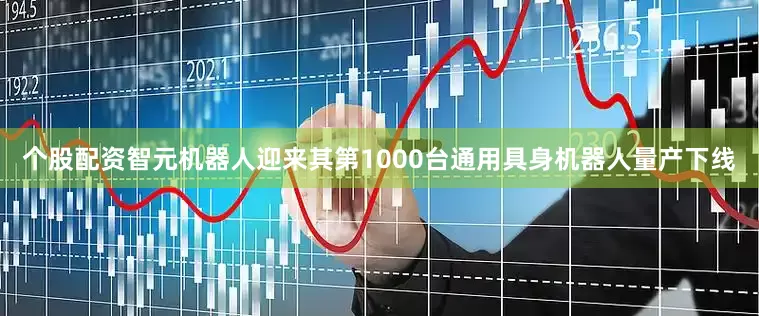 个股配资智元机器人迎来其第1000台通用具身机器人量产下线