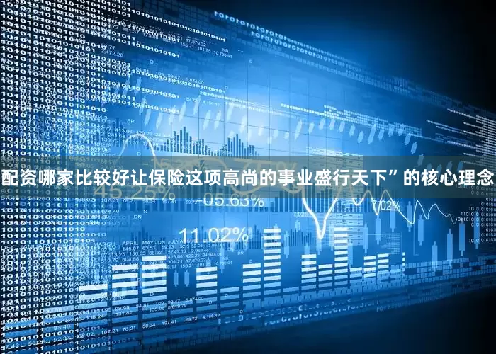 配资哪家比较好让保险这项高尚的事业盛行天下”的核心理念