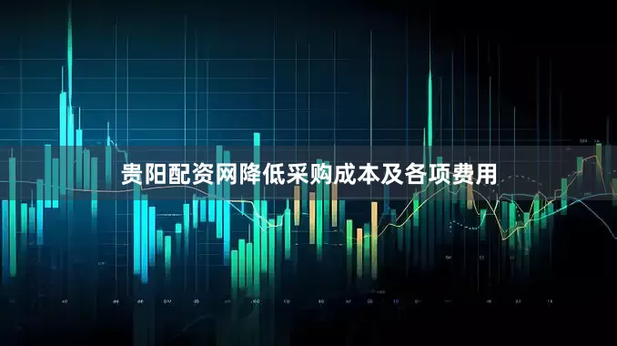 贵阳配资网降低采购成本及各项费用