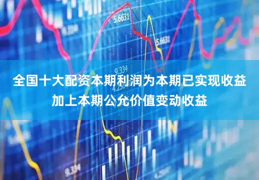 全国十大配资本期利润为本期已实现收益加上本期公允价值变动收益