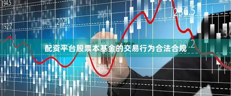 配资平台股票本基金的交易行为合法合规