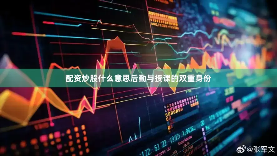 配资炒股什么意思后勤与授课的双重身份