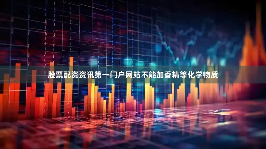 股票配资资讯第一门户网站不能加香精等化学物质