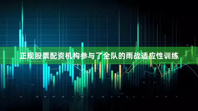 正规股票配资机构参与了全队的雨战适应性训练