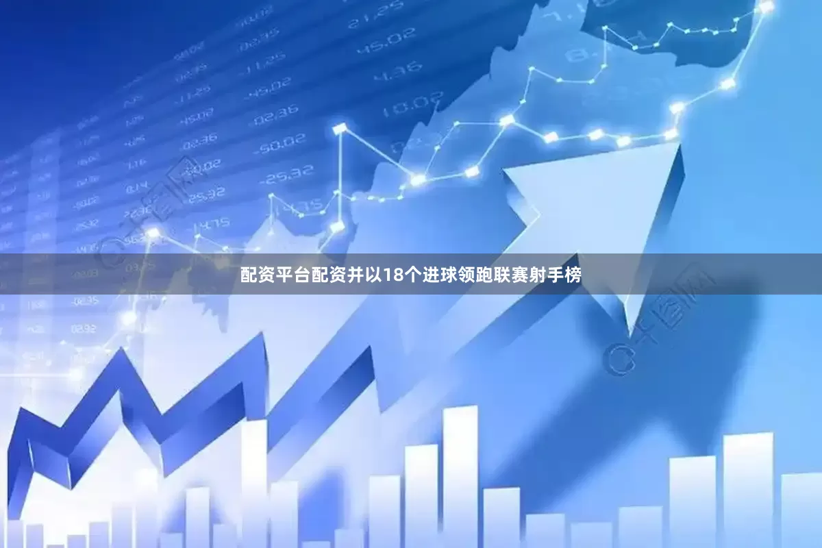 配资平台配资并以18个进球领跑联赛射手榜