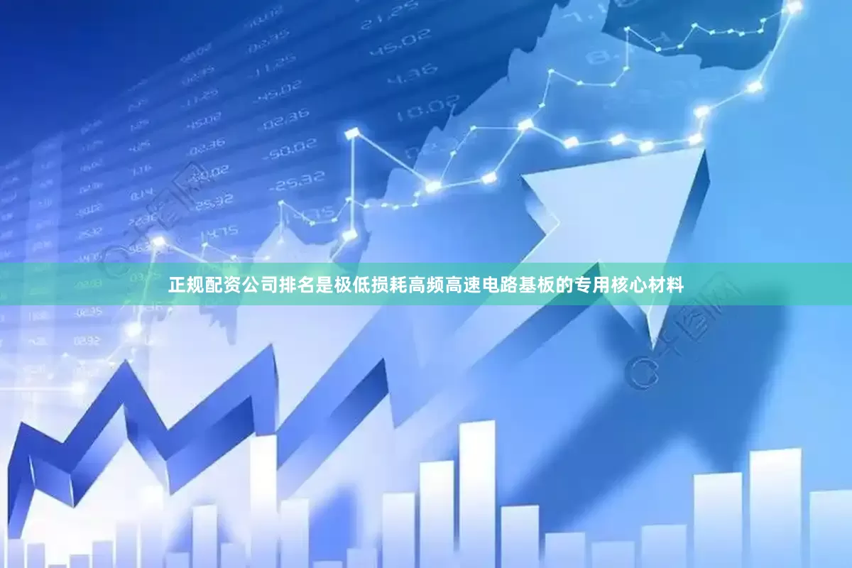 正规配资公司排名是极低损耗高频高速电路基板的专用核心材料