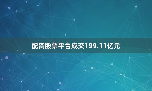配资股票平台成交199.11亿元