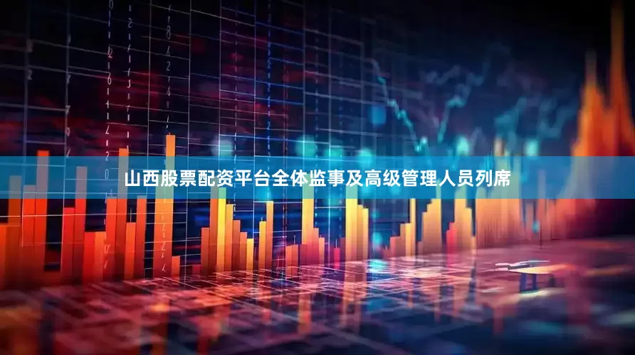 山西股票配资平台全体监事及高级管理人员列席