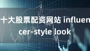 十大股票配资网站 influencer-style look