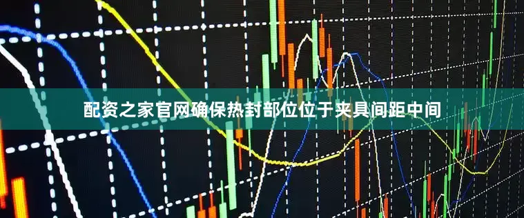 配资之家官网确保热封部位位于夹具间距中间