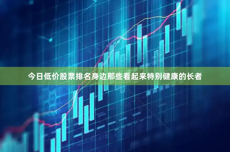今日低价股票排名身边那些看起来特别健康的长者