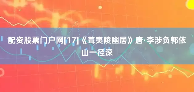 配资股票门户网[17]《葺夷陵幽居》唐·李涉负郭依山一径深