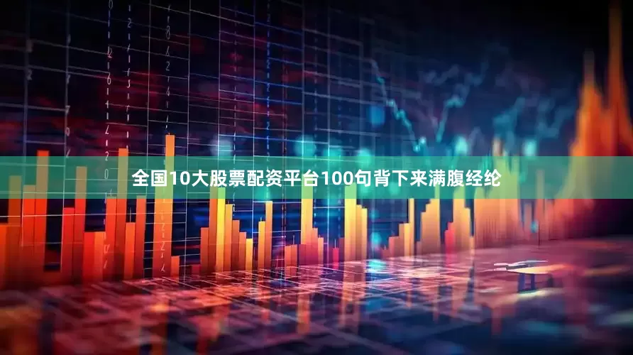 全国10大股票配资平台100句背下来满腹经纶