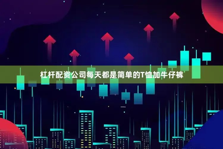 杠杆配资公司每天都是简单的T恤加牛仔裤