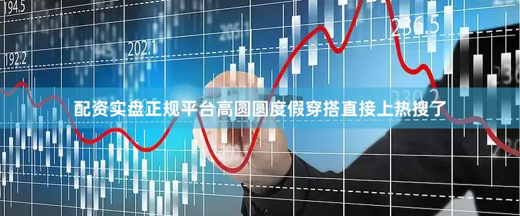 配资实盘正规平台高圆圆度假穿搭直接上热搜了
