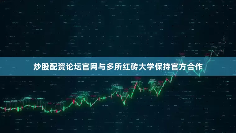 炒股配资论坛官网与多所红砖大学保持官方合作