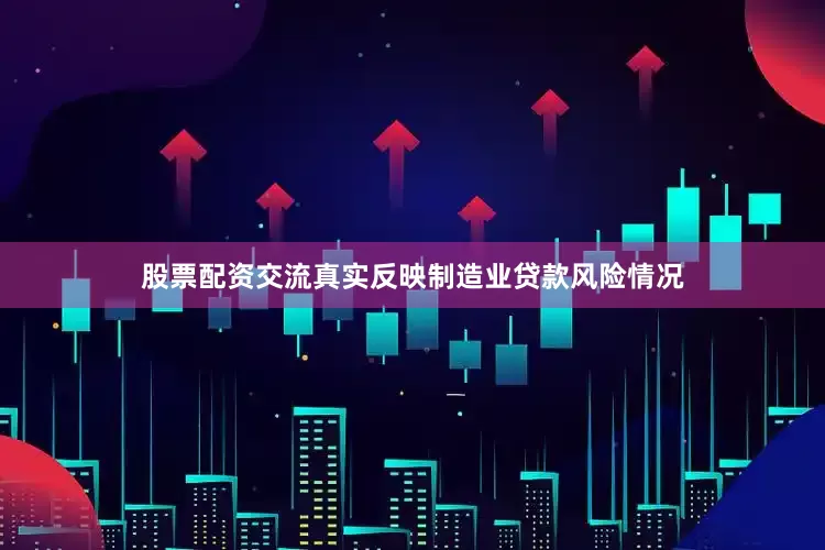 股票配资交流真实反映制造业贷款风险情况