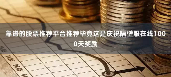 靠谱的股票推荐平台推荐毕竟这是庆祝隔壁服在线1000天奖励