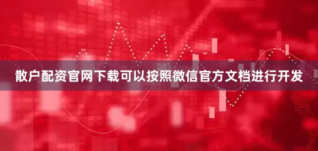 散户配资官网下载可以按照微信官方文档进行开发
