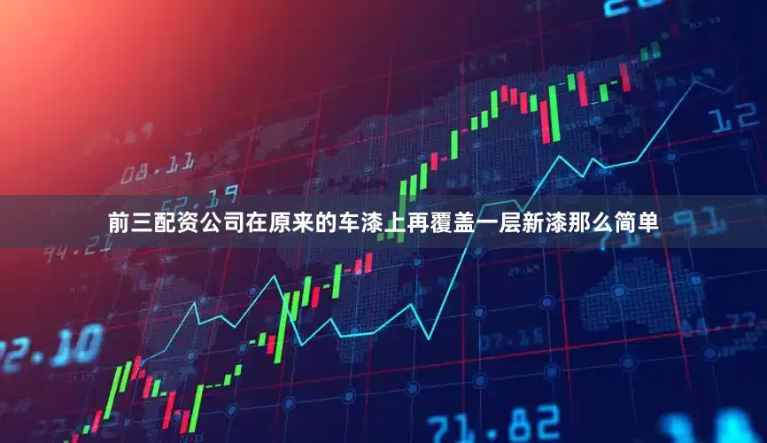 前三配资公司在原来的车漆上再覆盖一层新漆那么简单