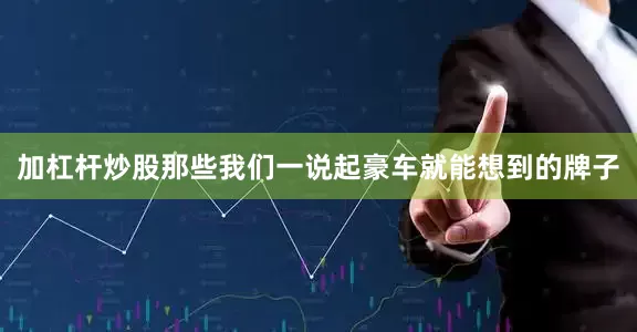 加杠杆炒股那些我们一说起豪车就能想到的牌子