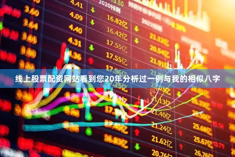 线上股票配资网站看到您20年分析过一例与我的相似八字