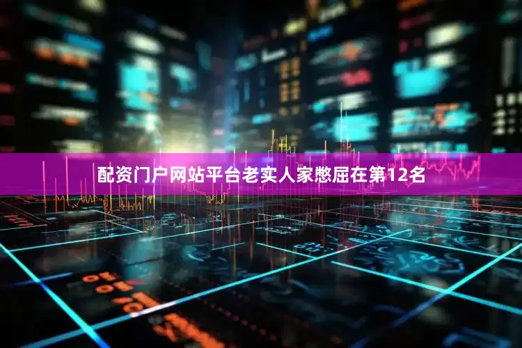 配资门户网站平台老实人家憋屈在第12名