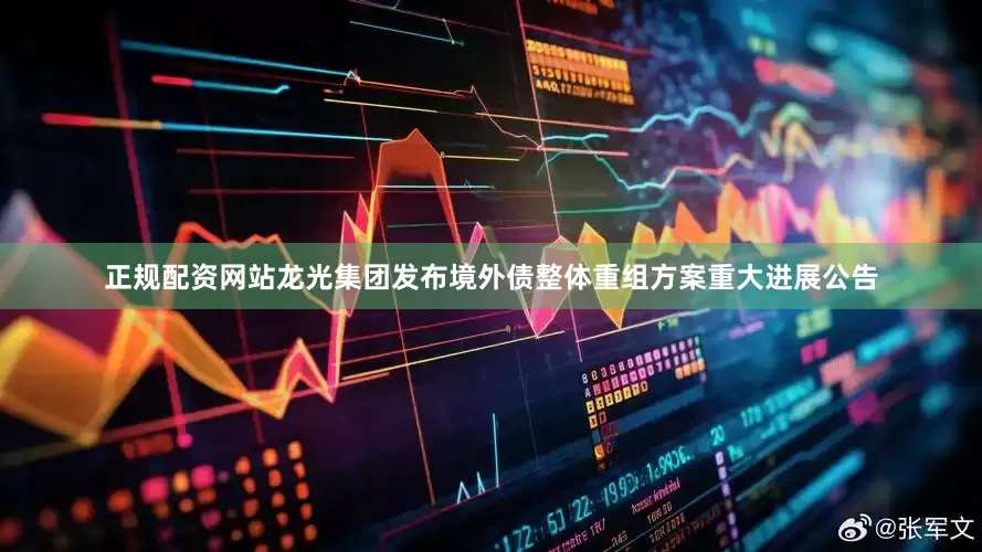 正规配资网站龙光集团发布境外债整体重组方案重大进展公告