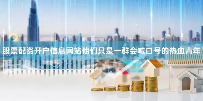 股票配资开户信息网站他们只是一群会喊口号的热血青年
