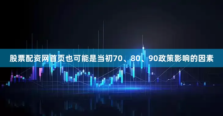 股票配资网首页也可能是当初70、80、90政策影响的因素