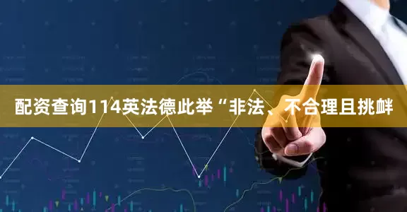 配资查询114英法德此举“非法、不合理且挑衅