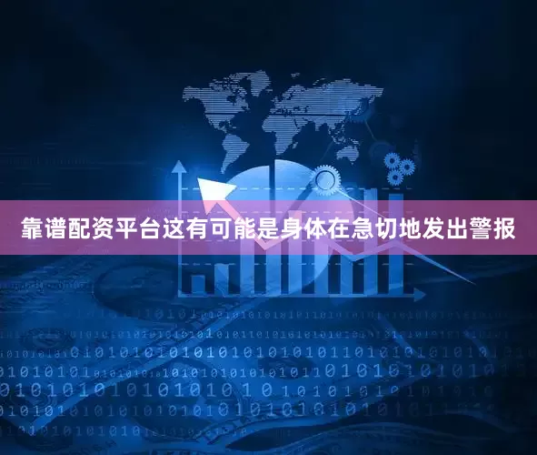 靠谱配资平台这有可能是身体在急切地发出警报