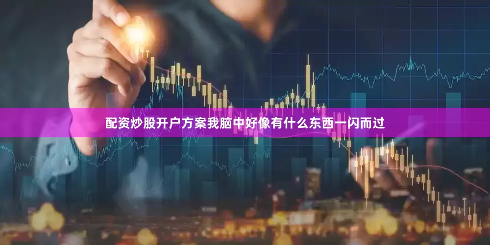 配资炒股开户方案我脑中好像有什么东西一闪而过