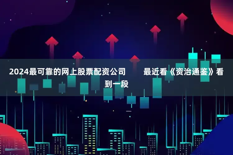 2024最可靠的网上股票配资公司        最近看《资治通鉴》看到一段