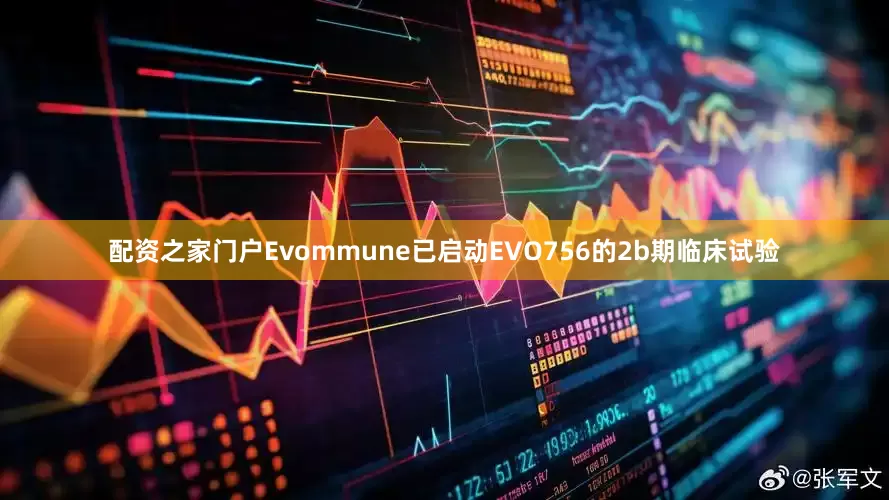 配资之家门户Evommune已启动EVO756的2b期临床试验