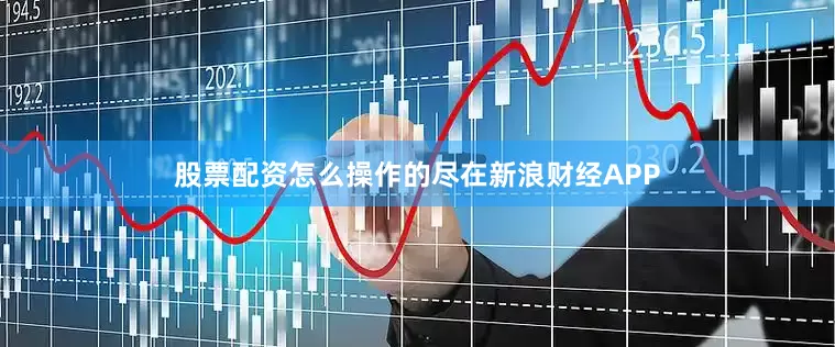 股票配资怎么操作的尽在新浪财经APP